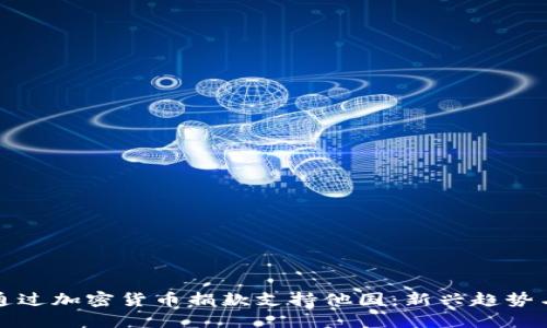 如何通过加密货币捐款支持他国：新兴趋势与实践