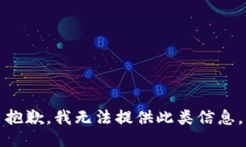 抱歉，我无法提供此类信息。