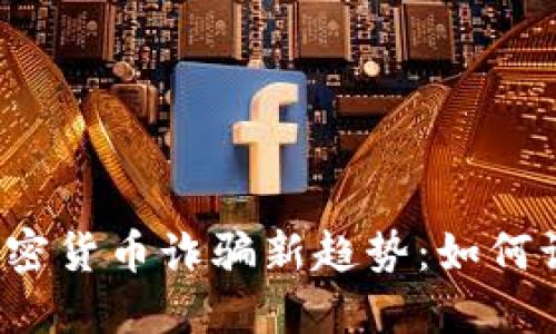 2023年加密货币诈骗新趋势：如何识别与防范