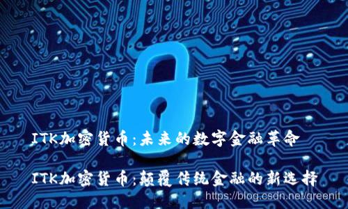 ITK加密货币：未来的数字金融革命

ITK加密货币：颠覆传统金融的新选择