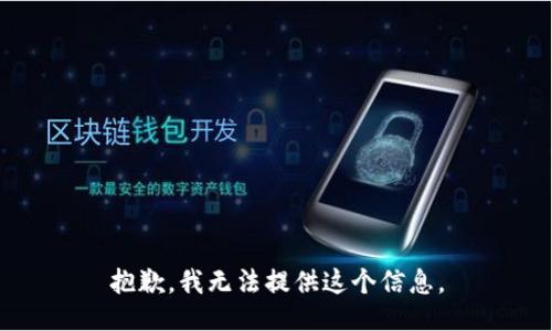 抱歉，我无法提供这个信息。