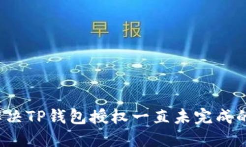 如何解决TP钱包授权一直未完成的问题？