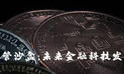 加密货币监管沙盒：未来金融科技发展的新机遇