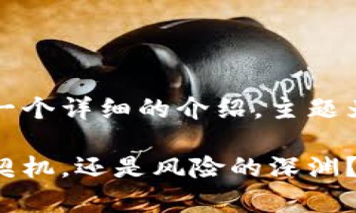 请您稍等，生成的内容将会是一个详细的介绍，主题为“加密货币投资是否能致富”。

加密货币投资：是财富自由的契机，还是风险的深渊？