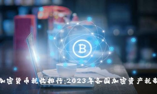 全球加密货币税收排行：2023年各国加密资产税制揭秘