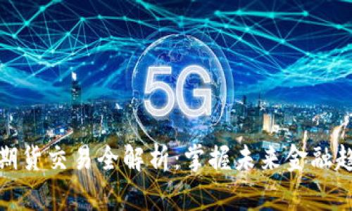 加密货币期货交易全解析：掌握未来金融趋势的秘密