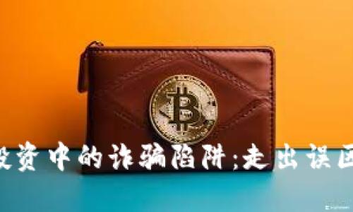 揭露加密货币投资中的诈骗陷阱：走出误区，保护你的资产