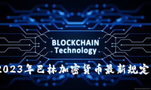 深度解读：2023年巴林加密货币最新规定与未来趋势