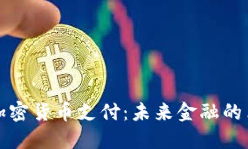 区块链加密货币支付：未来金融的革命之路
