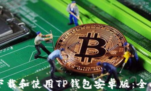 
如何下载和使用TP钱包安卓版：全面指南