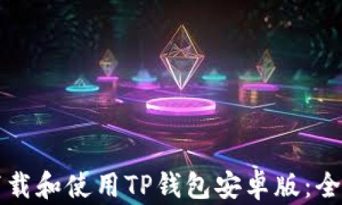 
如何下载和使用TP钱包安卓版：全面指南