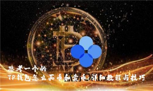 思考一个的  
TP钱包怎么买币和卖币：详细教程与技巧