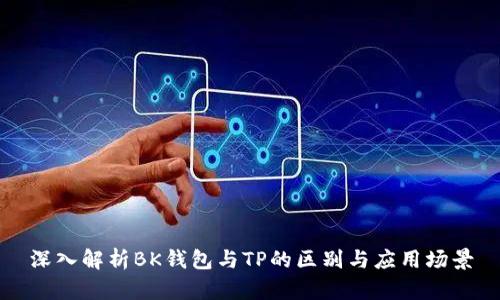 深入解析BK钱包与TP的区别与应用场景
