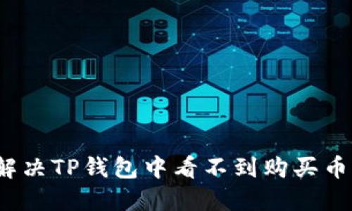 如何解决TP钱包中看不到购买币的问题
