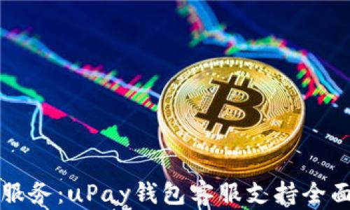 
优质服务：uPay钱包客服支持全面介绍