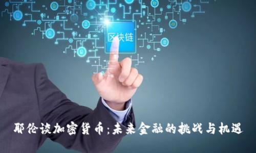 耶伦谈加密货币：未来金融的挑战与机遇