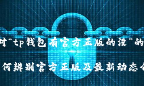 以下是针对“tp钱包有官方正版的没”的内容构建。

TP钱包：如何辨别官方正版及最新动态介绍