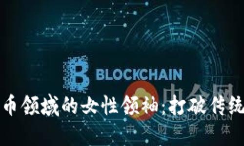 加密数字货币领域的女性领袖：打破传统的先锋力量
