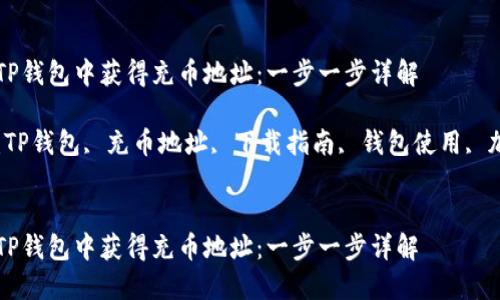 如何在TP钱包中获得充币地址：一步一步详解

关键词：TP钱包, 充币地址, 下载指南, 钱包使用, 加密货币


如何在TP钱包中获得充币地址：一步一步详解