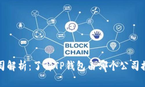 TP钱包的背后公司解析：了解TP钱包由哪个公司推出及其发展历程