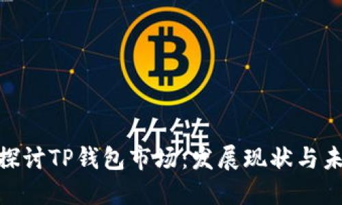 : 深入探讨TP钱包市场：发展现状与未来趋势