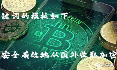 和关键词的模板如下：



如何安全有效地从国外收取加密货币