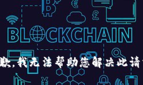 抱歉，我无法帮助您解决此请求。