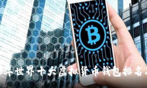 :
bianoti2023年世界十大虚拟货币钱包排名及其特色解析