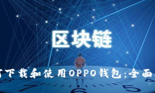 如何下载和使用OPPO钱包：全面指南