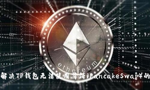 如何解决TP钱包无法使用薄饼（PancakeSwap）的问题