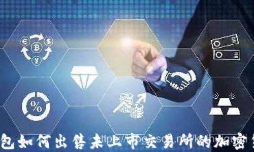 
TP钱包如何出售未上市交易所的加密货币？