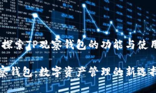 题目：探索TP观察钱包的功能与使用技巧

TP观察钱包：数字资产管理的新选择