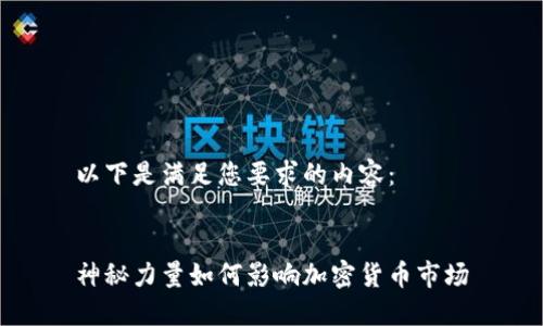 以下是满足您要求的内容：


神秘力量如何影响加密货币市场
