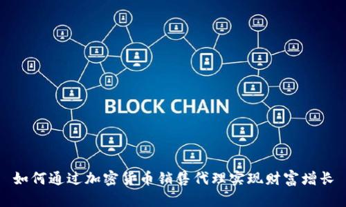 如何通过加密货币销售代理实现财富增长