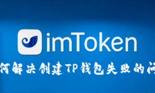 如何解决创建TP钱包失败的问题