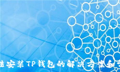   
华为手机无法安装TP钱包的解决方案和常见问题解析