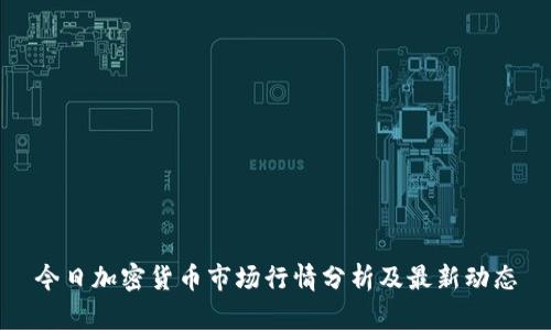 今日加密货币市场行情分析及最新动态