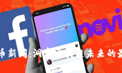 福布斯加密货币新闻：洞察区块链未来的最新动态与趋势