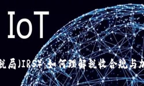 加密货币与美国国税局（IRS）：如何理解税收合规与加密资产的法律框架