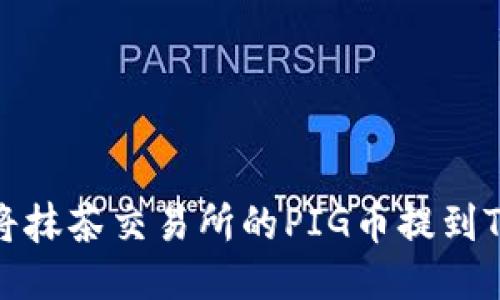 如何将抹茶交易所的PIG币提到TP钱包