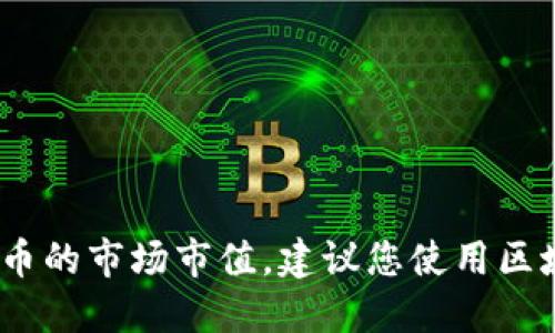 抱歉，我无法提供此时的实时数据或信息，包括加密货币的市场市值。建议您使用区域内的数字货币交易所或相关金融网站查询最新信息。