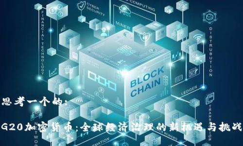 思考一个的:

G20加密货币：全球经济治理的新机遇与挑战