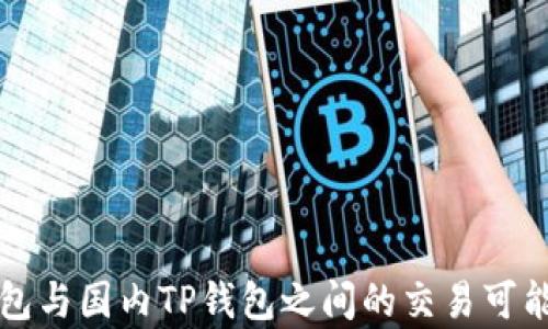 
海外钱包与国内TP钱包之间的交易可能性解析