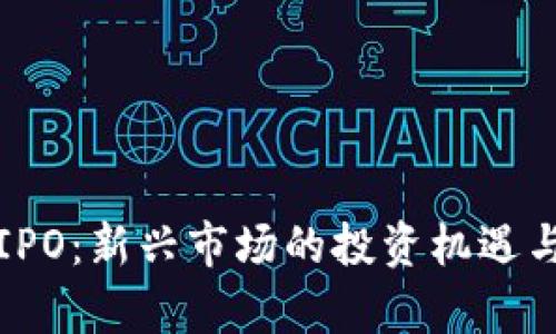 加密货币IPO：新兴市场的投资机遇与风险分析