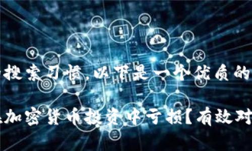 基于用户的搜索习惯，以下是一个优质的和关键词： 

如何避免在加密货币投资中亏损？有效对策和建议