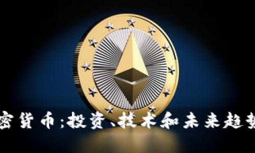 深入了解加密货币：投资、技术和未来趋势的全面分享