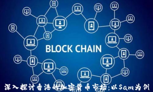 
深入探讨香港的加密货币市场：以Sam为例