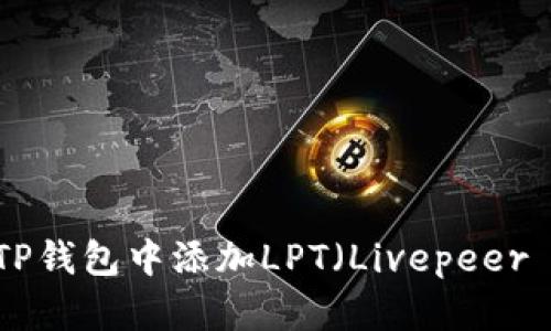 如何在TP钱包中添加LPT（Livepeer Token）