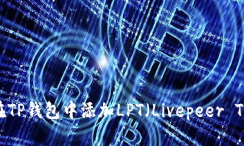 如何在TP钱包中添加LPT（Livepeer Token）