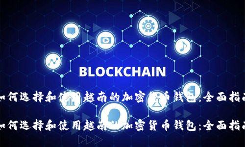 如何选择和使用越南的加密货币钱包：全面指南

如何选择和使用越南的加密货币钱包：全面指南